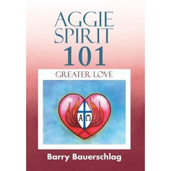Aggie Spirit 101: Greater Love, Barry Bauerschlag (Author) Aggie Spirit 101: Greater Love, Barry Bauerschlag (Author)