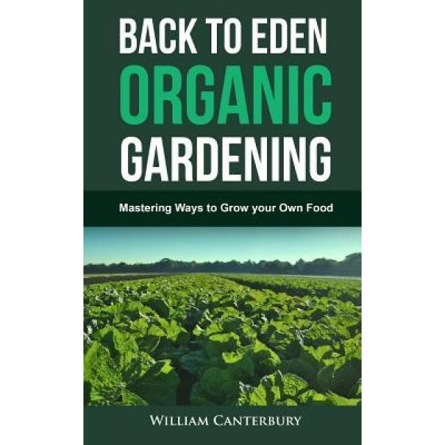 Back to Eden Organic Gardening: Mastering Ways to Grow Your Own Food, William Canterbury (Author)