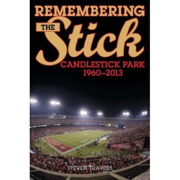 Remembering the Stick: Candlestick Park--1960-2013, Steven Travers (Author)
