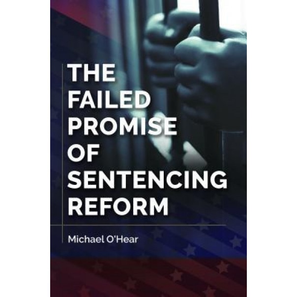 The Failed Promise of Sentencing Reform, Michael O'Hear (Author)