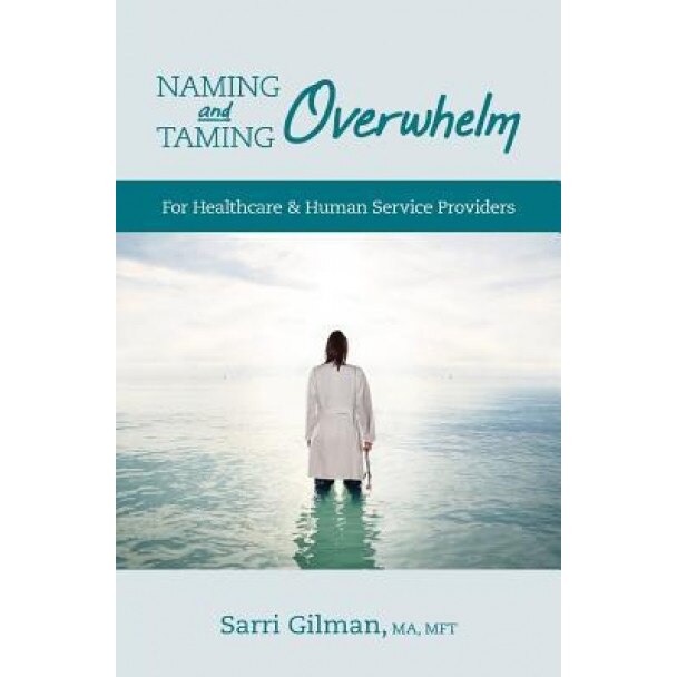 Naming and Taming Overwhelm: For Healthcare and Human Service Providers, Sarri Gilman (Author)
