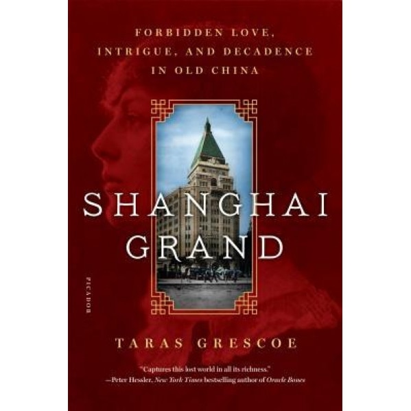 Shanghai Grand: Forbidden Love, Intrigue, and Decadence in Old China, Taras Grescoe (Author)