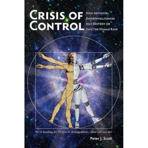 Crisis of Control: How Artificial Superintelligences May Destroy or Save the Human Race, Peter J. Scott (Author)