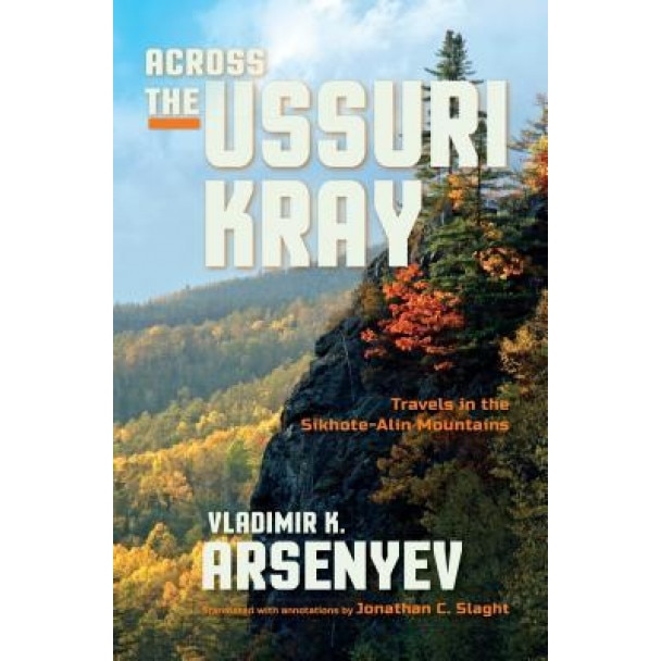 Across the Ussuri Kray: Travels in the Sikhote-Alin Mountains, Vladimir K. Arsenyev (Author)
