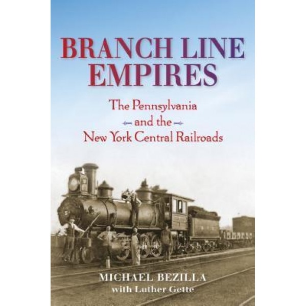 Branch Line Empires: The Pennsylvania and the New York Central Railroads, Michael Bezilla (Author)