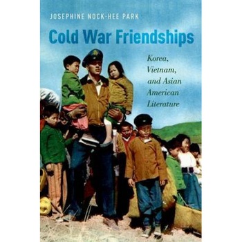 Cold War Friendships: Korea, Vietnam, and Asian American Literature, Josphine Nock Park (Author) Cold War Friendships: Korea, Vietnam, and Asian American Literature, Josphine Nock Park (Author)