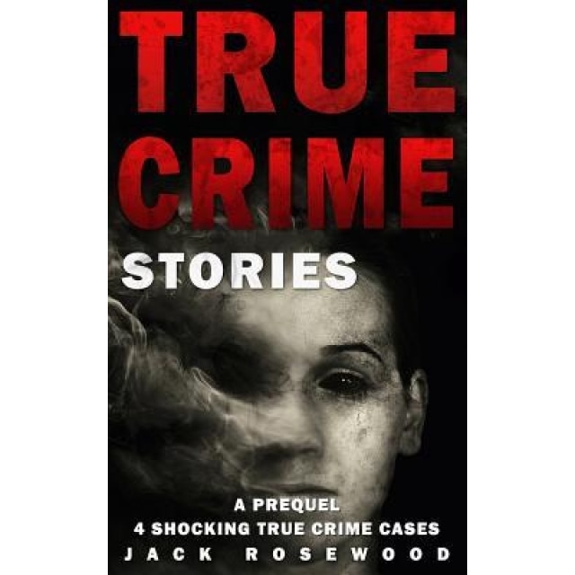 True Crime Stories: A Prequel: 4 Shocking True Crime Cases, Jack Rosewood (Author)