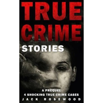 True Crime Stories: A Prequel: 4 Shocking True Crime Cases, Jack Rosewood (Author) True Crime Stories: A Prequel: 4 Shocking True Crime Cases, Jack Rosewood (Author)