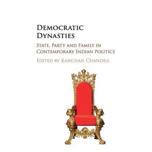 Democratic Dynasties: State, Party and Family in Contemporary Indian Politics, Kanchan Chandra (Editor)