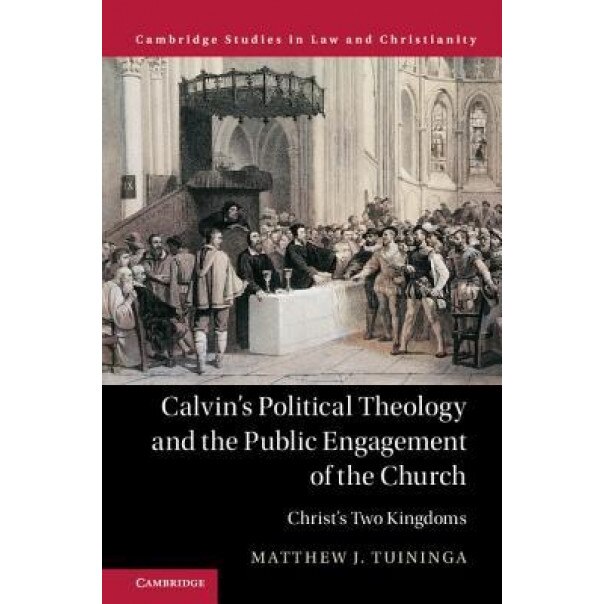 Calvin's Political Theology and the Public Engagement of the Church: Christ's Two Kingdoms, Matthew J. Tuininga (Author)