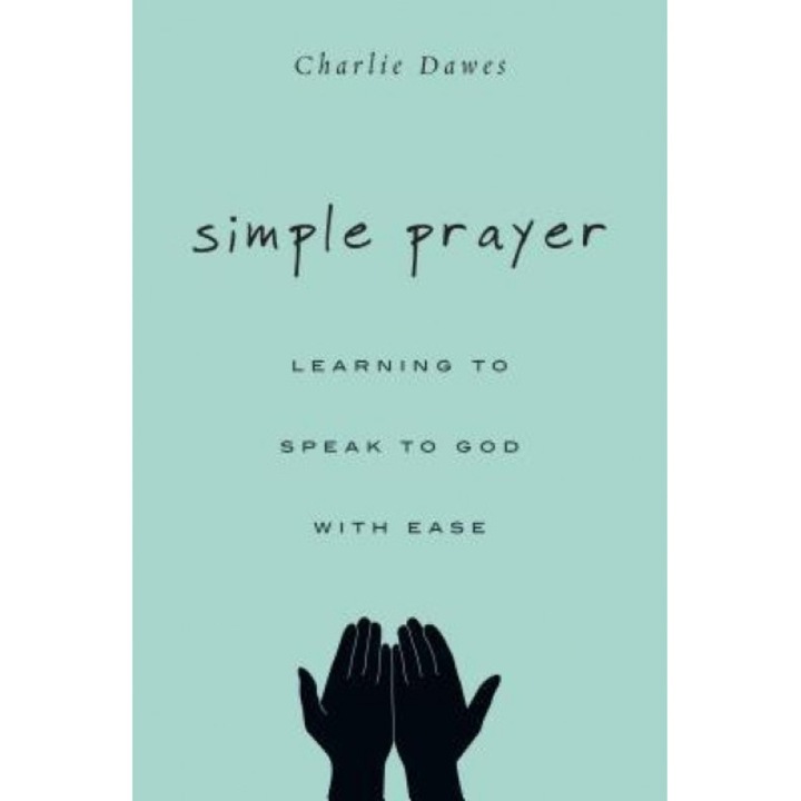 Simple Prayer: Learning to Speak to God with Ease, Charlie Dawes (Author)
