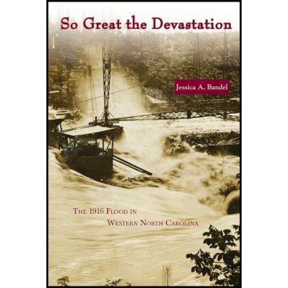 So Great the Devastation: The 1916 Flood in Western North Carolina, Jessica A. Bandel (Author)