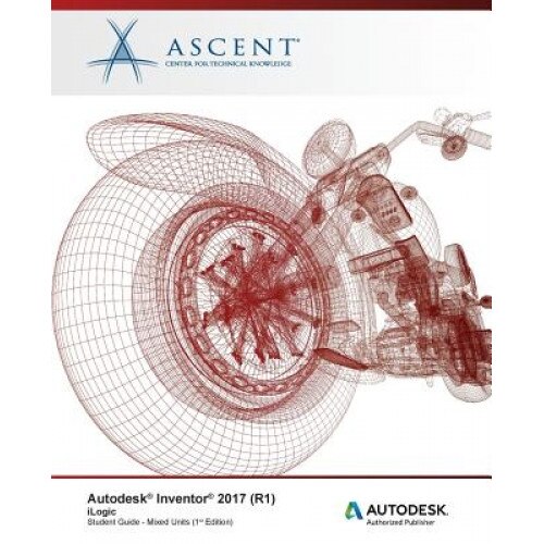 Autodesk Inventor 2017 (R1) Ilogic: Autodesk Authorized Publisher, Ascent -. Center for Technical Knowledge (Author)
