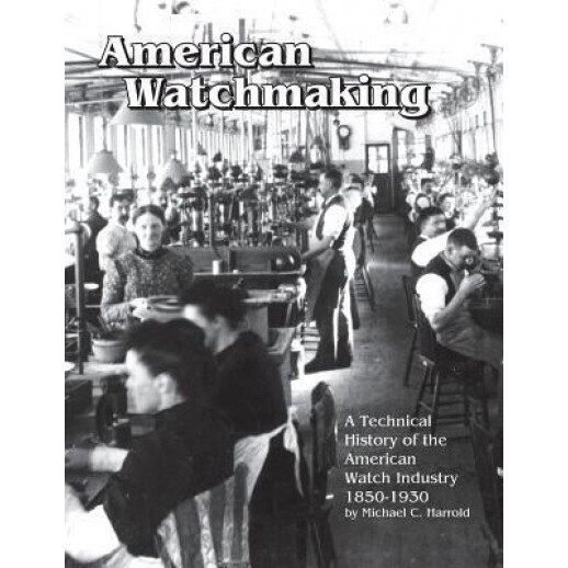 American Watchmaking: A Technical History of the American Watch Industry, 1850-1930, Michael C. Harrold (Author)