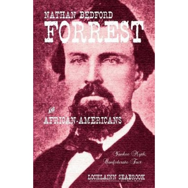 Nathan Bedford Forrest and African-Americans: Yankee Myth, Confederate Fact, Lochlainn Seabrook (Author)