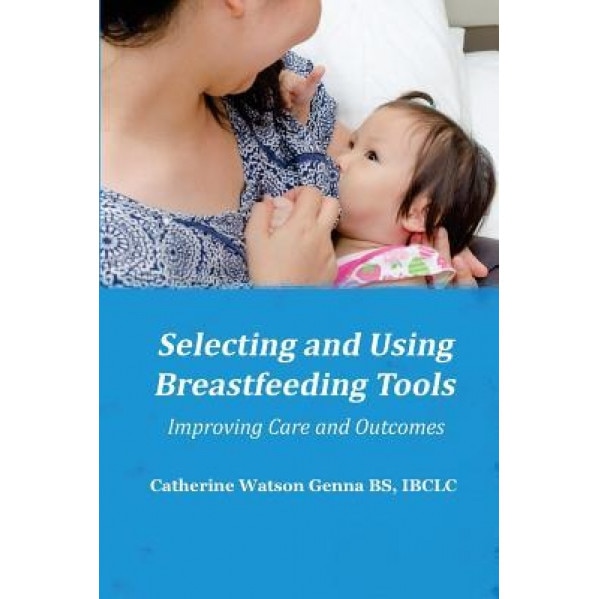 Selecting and Using Breastfeeding Tools: Improving Care and Outcomes, Catherine Watson Genna (Author)