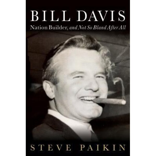 Bill Davis: Nation Builder, and Not So Bland After All, Steve Paikin (Author)
