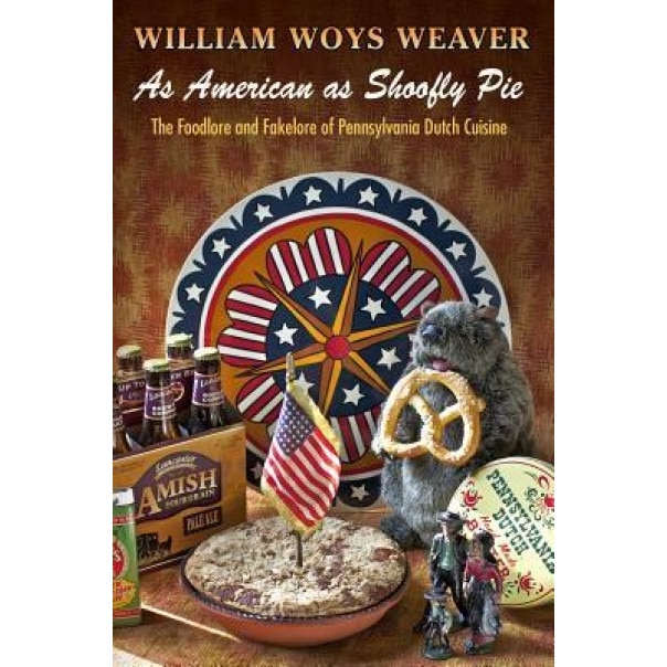 As American as Shoofly Pie: The Foodlore and Fakelore of Pennsylvania Dutch Cuisine, William Woys Weaver (Author)