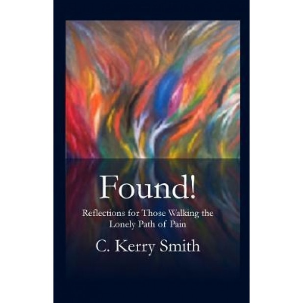Found!: Reflections for Those Walking the Lonely Path of Pain, C. Kerry Smith (Author)