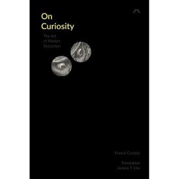 On Curiosity: The Art of Market Seduction - Franck Cochoy (Author) On Curiosity: The Art of Market Seduction - Franck Cochoy (Author)
