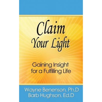 Claim Your Light: Gaining Insight for a Fulfilling Life, Ph. D. Wayne Benenson (Author) Claim Your Light: Gaining Insight for a Fulfilling Life, Ph. D. Wayne Benenson (Author)