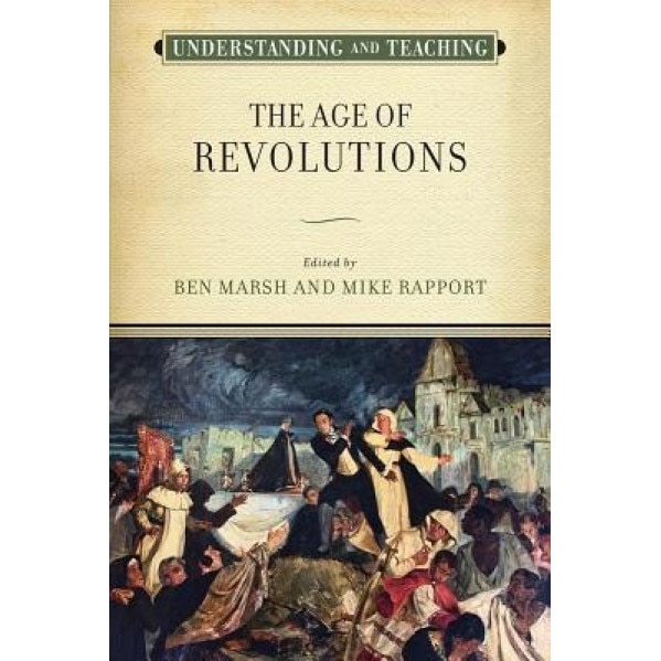 Understanding and Teaching the Age of Revolutions, Ben Marsh (Editor)