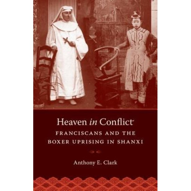 Heaven in Conflict: Franciscans and the Boxer Uprising in Shanxi, Anthony E. Clark (Author)
