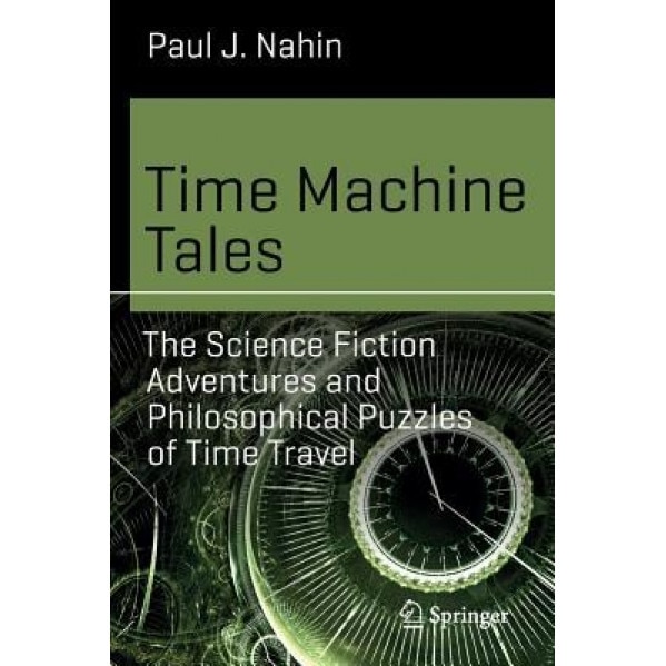 Time Machine Tales: The Science Fiction Adventures and Philosophical Puzzles of Time Travel, Paul J. Nahin (Author)