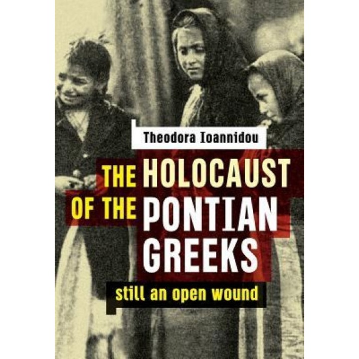 The Holocaust of the Pontian Greeks: Still an Open Wound, Theodora Ioannidou (Author)