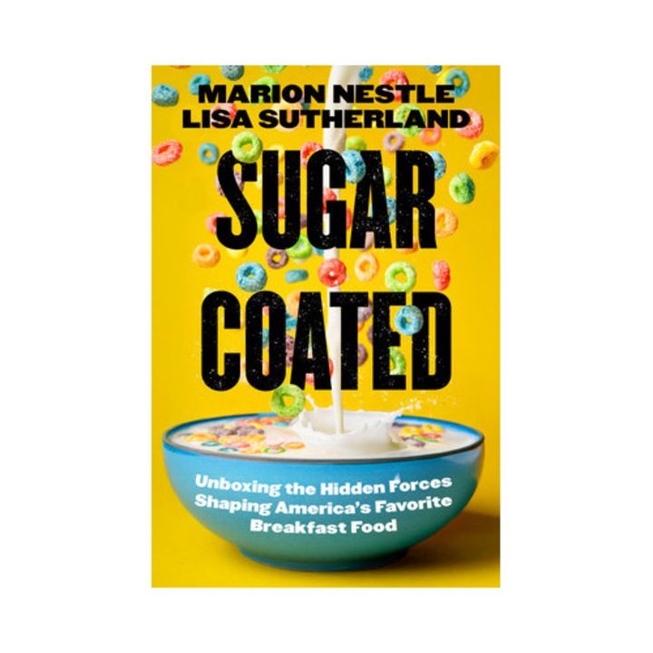 Sugar Coated: Unboxing The Hidden Forces Shaping America's Favorite Breakfast Food Volume 89 - Marion Nestle