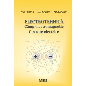 Electrotehnica. Cimp electromagnetic. Circuite electrice, Anca Tomescu, F.M.G. Tomescu, I.B.L.Tomescu Electrotehnica. Cimp electromagnetic. Circuite electrice, Anca Tomescu, F.M.G. Tomescu, I.B.L.Tomescu