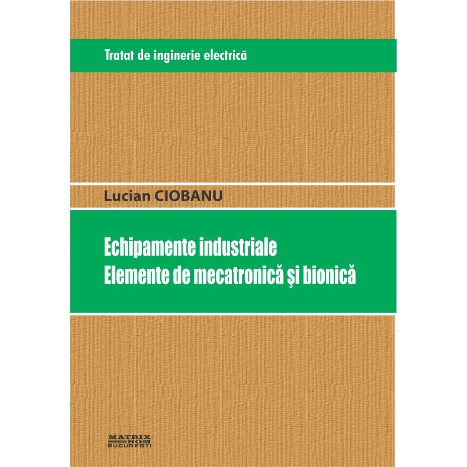 Tratat de inginerie electrica. Echipamente industriale. Elemente de mecatronica si bionica, Lucian Ciobanu