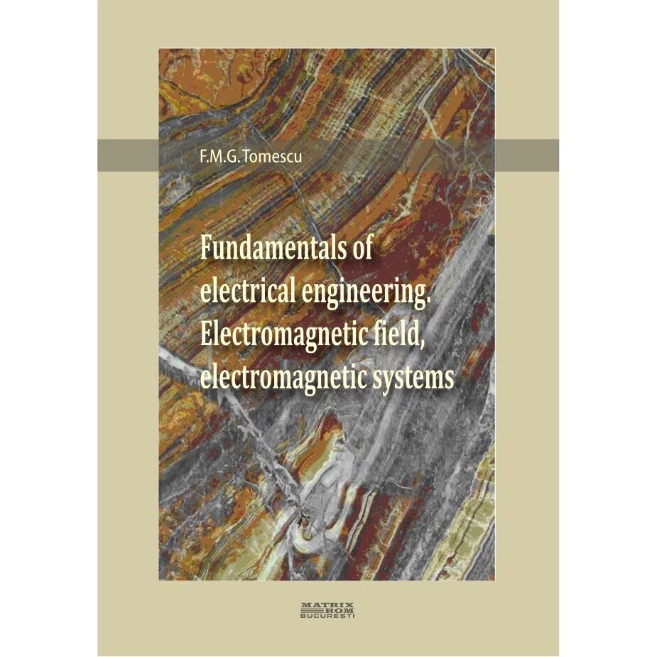 Fundamentals of electrical engineering. Electromagnetic field, electromagnetic systems, F.M.G. Tomescu