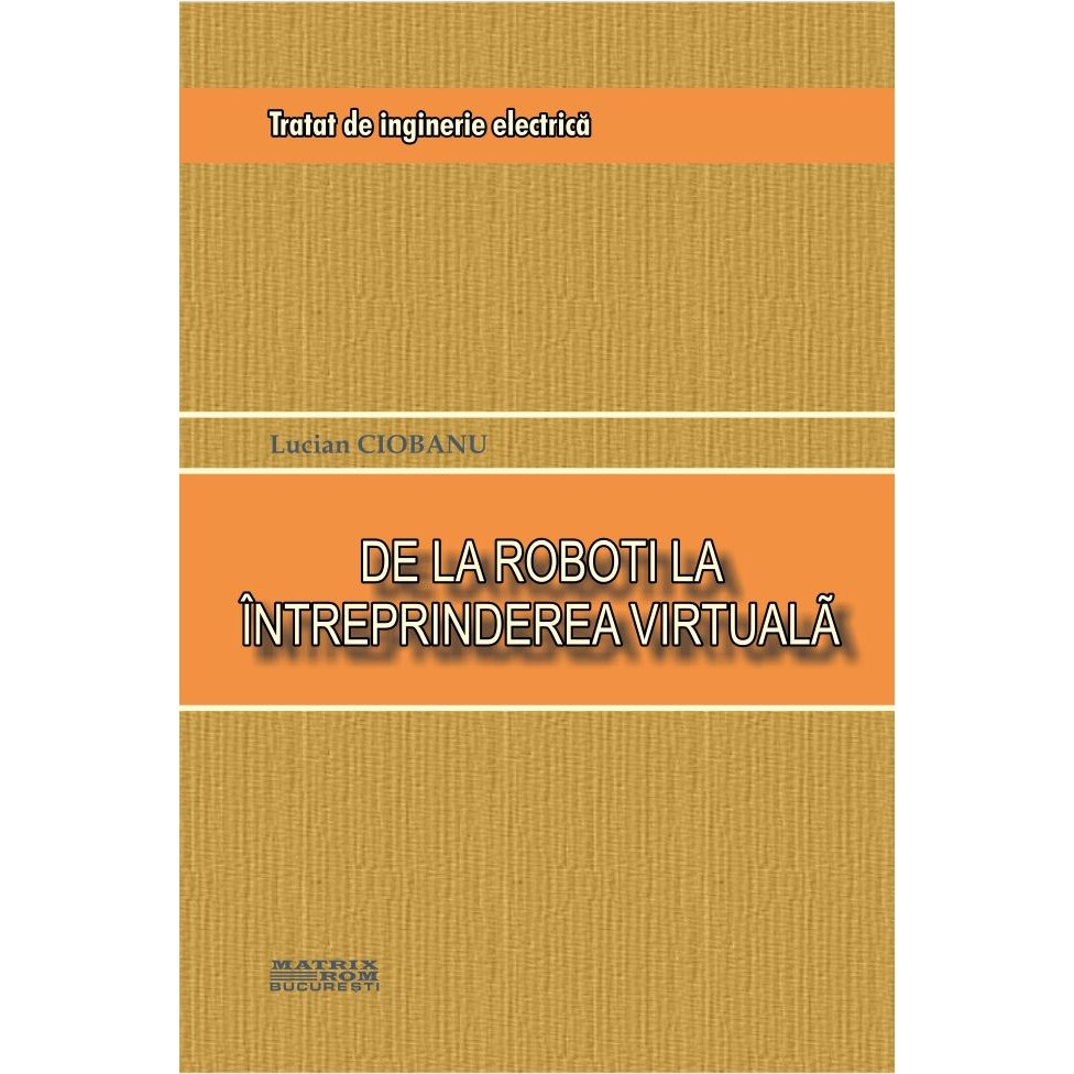 Tratat de inginerie electrica.De la roboti la intreprinderea virtuala, Lucian Ciobanu