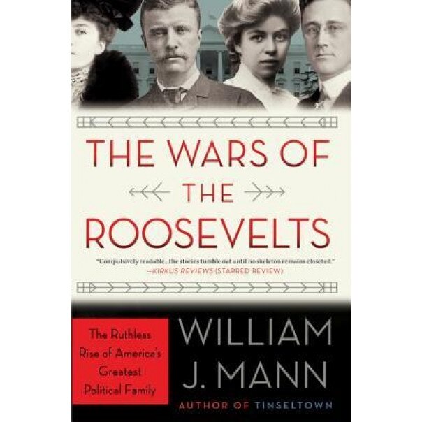 The Wars of the Roosevelts: The Ruthless Rise of America's Greatest Political Family, William J. Mann (Author)