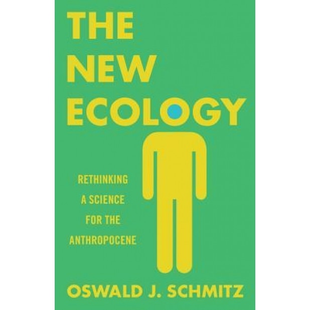 The New Ecology: Rethinking a Science for the Anthropocene, Oswald J. Schmitz (Author)