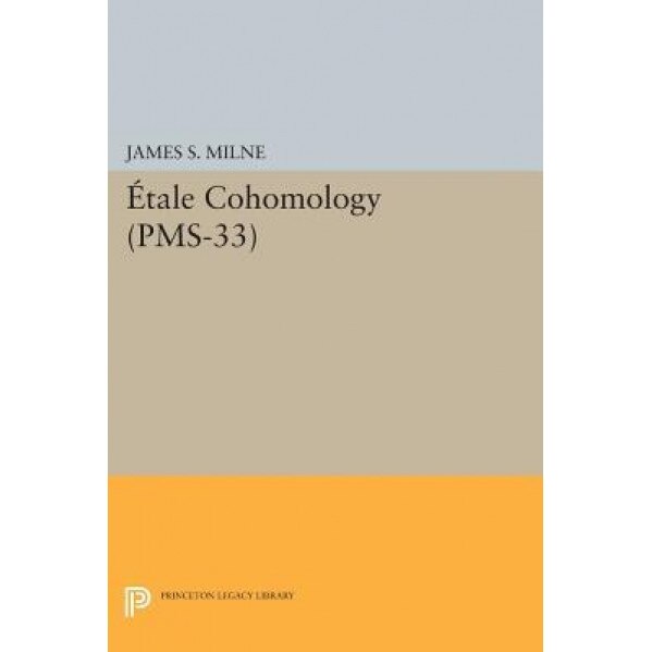 Etale Cohomology (PMS-33), J. S. Milne (Author)