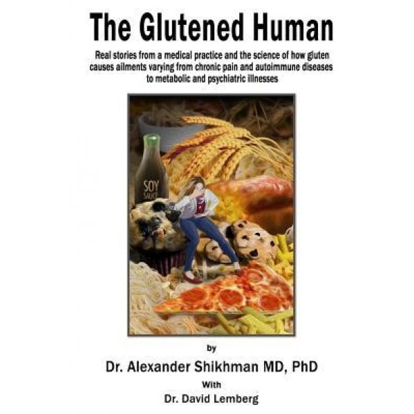 The Glutened Human: Real Stories from a Medical Practice and the Science of How Gluten Causes Ailments Varying from Chronic Pain and Autoi, Phd Dr Alexander Shikhman MD (Author)