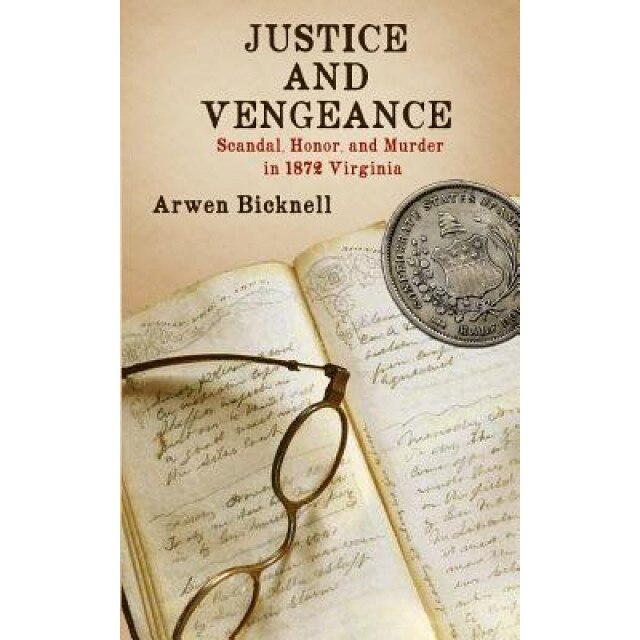 Justice and Vengeance: Scandal, Honor, and Murder in 1872 Virginia, Arwen Bicknell (Author)