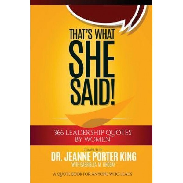 That's What She Said! 366 Leadership Quotes by Women: A Quote Book for Anyone Who Leads, Dr Jeanne Porter King (Author)