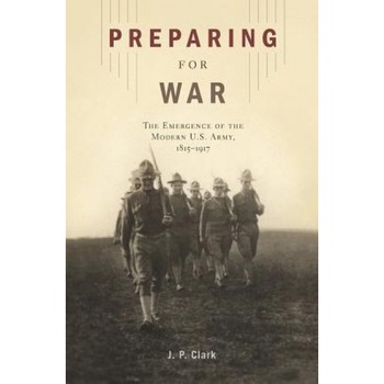 Preparing for War: The Emergence of the Modern U.S. Army, 1815-1917, J. P. Clark (Author) Preparing for War: The Emergence of the Modern U.S. Army, 1815-1917, J. P. Clark (Author)