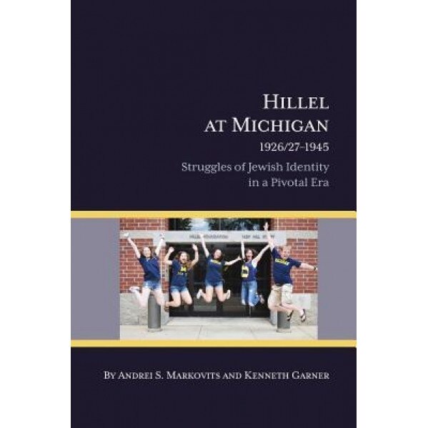 Hillel at Michigan 1926/27-1945: Struggles of Jewish Identity in a Pivotal Era, Andrei S. Markovits (Author)
