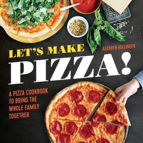 Let's Make Pizza!: A Pizza Cookbook to Bring the Whole Family Together, Kathryn Kellinger (Author)