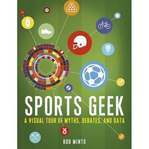 Sports Geek: A Visual Tour of Myths, Debates, and Data, Rob Minto (Author)