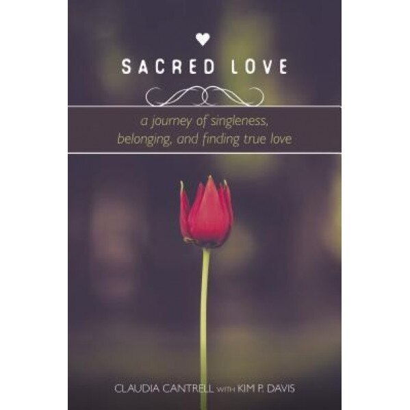 Sacred Love: A Journey of Singleness, Belonging, and Finding True Love, Claudia Cantrell (Author)