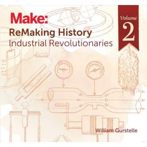 Remaking History, Volume 2: Industrial Revolutionaries, William Gurstelle (Author)