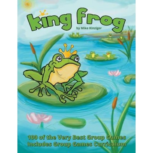 King Frog: 100 of the Very Best Group Games, Includes Group Games Curriculum, Mike Kinziger (Author)