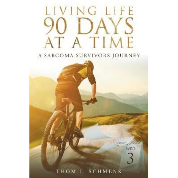 Living Life 90 Days at a Time: A Sarcoma Survivors Journey, Thom J. Schmenk (Author)