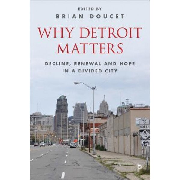 Why Detroit Matters: Decline, Renewal and Hope in a Divided City, Brian Doucet (Editor)