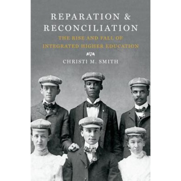 Reparation and Reconciliation: The Rise and Fall of Integrated Higher Education, Christi Smith (Author)